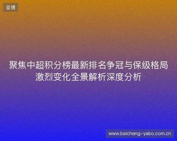 聚焦中超积分榜最新排名争冠与保级格局激烈变化全景解析深度分析