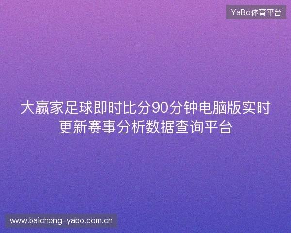 大赢家足球即时比分90分钟电脑版实时更新赛事分析数据查询平台 大赢家足球即时比分90分钟电脑版实时更新赛事分析数据查询平台