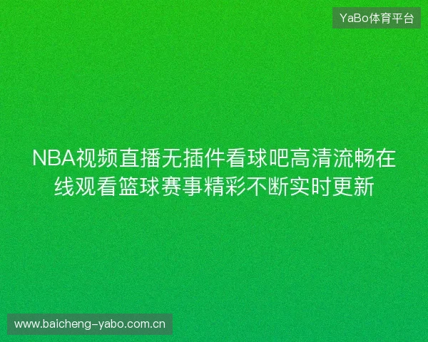 NBA视频直播无插件看球吧高清流畅在线观看篮球赛事精彩不断实时更新 NBA视频直播无插件看球吧高清流畅在线观看篮球赛事精彩不断实时更新