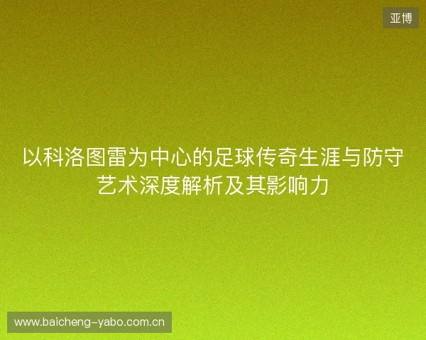 以科洛图雷为中心的足球传奇生涯与防守艺术深度解析及其影响力 以科洛图雷为中心的足球传奇生涯与防守艺术深度解析及其影响力