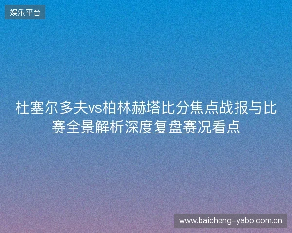 杜塞尔多夫vs柏林赫塔比分焦点战报与比赛全景解析深度复盘赛况看点