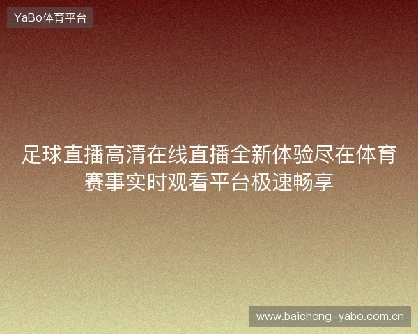 足球直播高清在线直播全新体验尽在体育赛事实时观看平台极速畅享 足球直播高清在线直播全新体验尽在体育赛事实时观看平台极速畅享