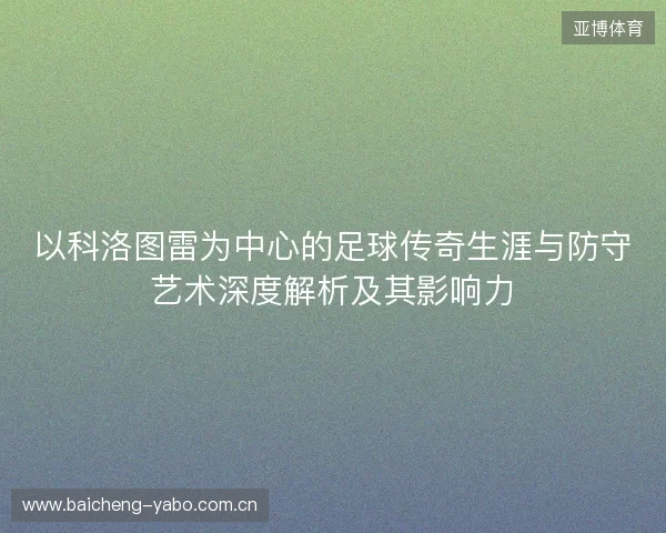 以科洛图雷为中心的足球传奇生涯与防守艺术深度解析及其影响力 以科洛图雷为中心的足球传奇生涯与防守艺术深度解析及其影响力