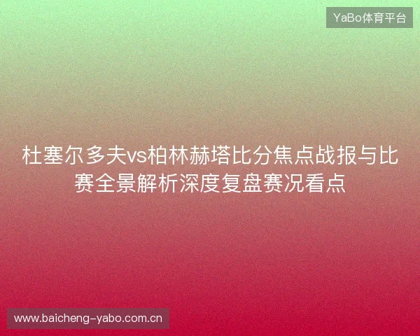 杜塞尔多夫vs柏林赫塔比分焦点战报与比赛全景解析深度复盘赛况看点 杜塞尔多夫vs柏林赫塔比分焦点战报与比赛全景解析深度复盘赛况看点
