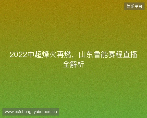 2022中超烽火再燃，山东鲁能赛程直播全解析
