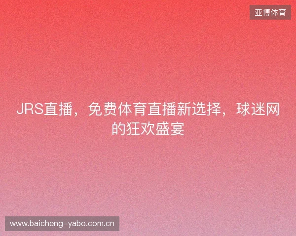 JRS直播，免费体育直播新选择，球迷网的狂欢盛宴