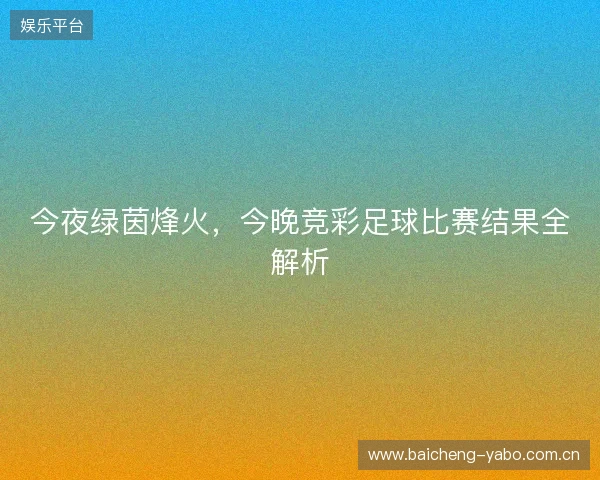 今夜绿茵烽火，今晚竞彩足球比赛结果全解析