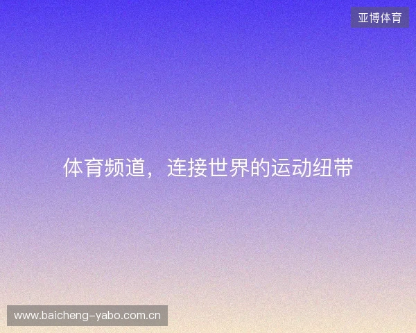 体育频道,连接世界的运动纽带 体育频道,连接世界的运动纽带
