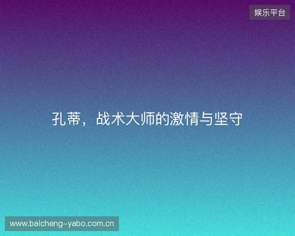 孔蒂，战术大师的激情与坚守
